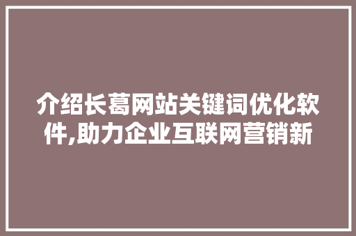 介绍长葛网站关键词优化软件,助力企业互联网营销新篇章