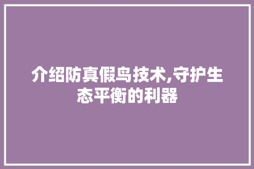 介绍防真假鸟技术,守护生态平衡的利器