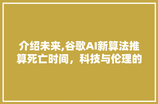 介绍未来,谷歌AI新算法推算死亡时间，科技与伦理的边界在哪里