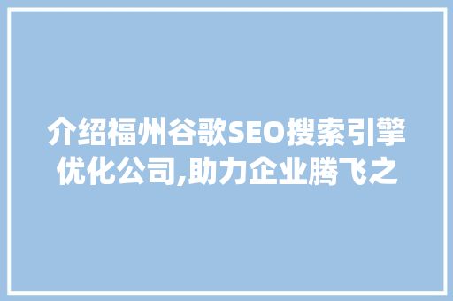 介绍福州谷歌SEO搜索引擎优化公司,助力企业腾飞之路_福州谷歌seo搜索引擎优化公司