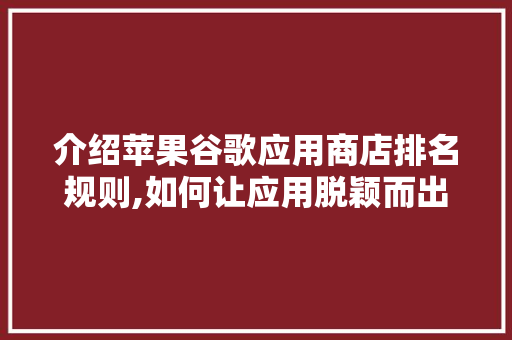 介绍苹果谷歌应用商店排名规则,如何让应用脱颖而出