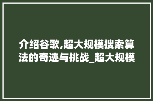 介绍谷歌,超大规模搜索算法的奇迹与挑战_超大规模搜索算法谷歌