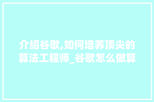 介绍谷歌,如何培养顶尖的算法工程师_谷歌怎么做算法工程师