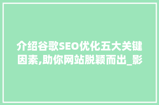 介绍谷歌SEO优化五大关键因素,助你网站脱颖而出_影响谷歌seo优化的五大关键因素