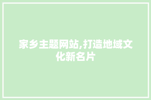 家乡主题网站,打造地域文化新名片