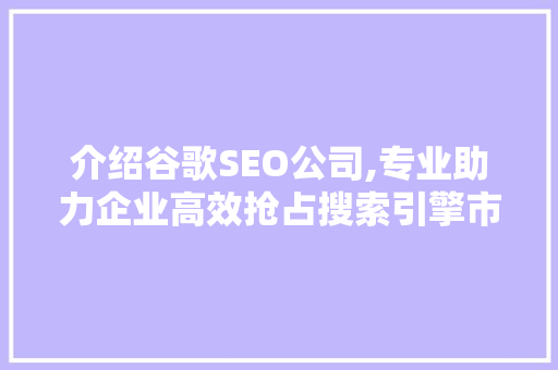 介绍谷歌SEO公司,专业助力企业高效抢占搜索引擎市场