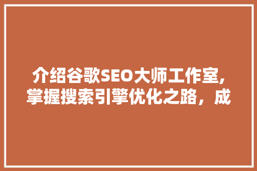 介绍谷歌SEO大师工作室,掌握搜索引擎优化之路，成就网络营销传奇