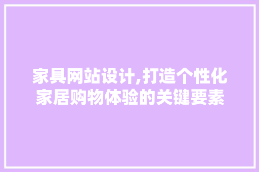 家具网站设计,打造个性化家居购物体验的关键要素