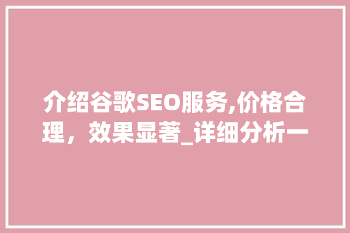 介绍谷歌SEO服务,价格合理，效果显著_详细分析一个月多少钱的奥秘_谷歌seo服务一个月多少钱啊