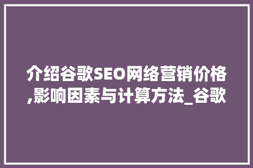 介绍谷歌SEO网络营销价格,影响因素与计算方法_谷歌seo网络营销价格怎么算