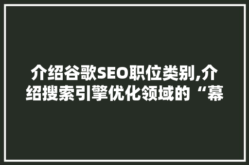 介绍谷歌SEO职位类别,介绍搜索引擎优化领域的“幕后英雄”