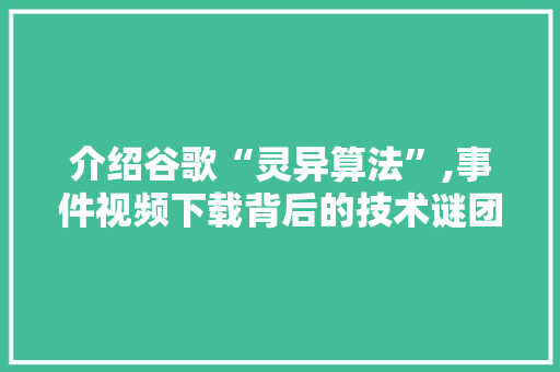 介绍谷歌“灵异算法”,事件视频下载背后的技术谜团