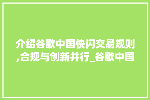 介绍谷歌中国快闪交易规则,合规与创新并行_谷歌中国快闪交易规则
