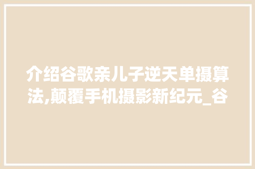介绍谷歌亲儿子逆天单摄算法,颠覆手机摄影新纪元_谷歌亲儿子的逆天单摄算法