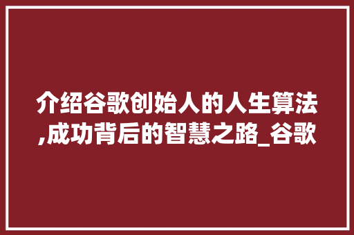 介绍谷歌创始人的人生算法,成功背后的智慧之路_谷歌创始人的人生算法是什么