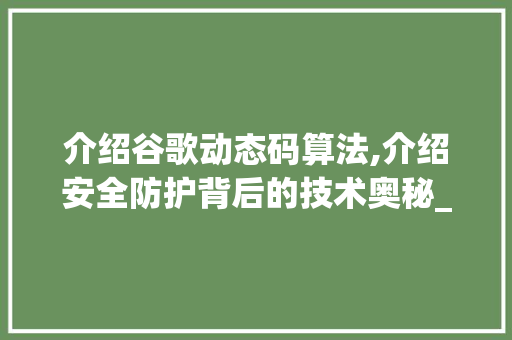 介绍谷歌动态码算法,介绍安全防护背后的技术奥秘_谷歌动态码算法是什么意思