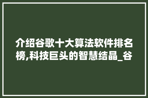 介绍谷歌十大算法软件排名榜,科技巨头的智慧结晶_谷歌十大算法软件排名榜