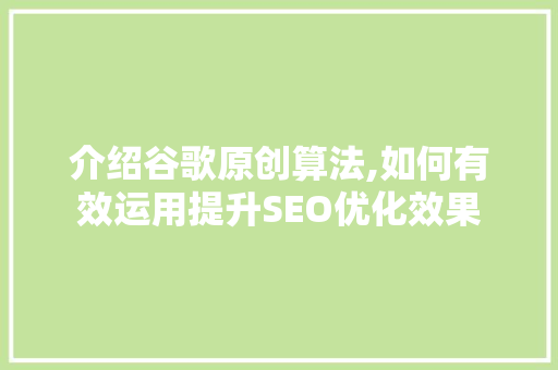 介绍谷歌原创算法,如何有效运用提升SEO优化效果