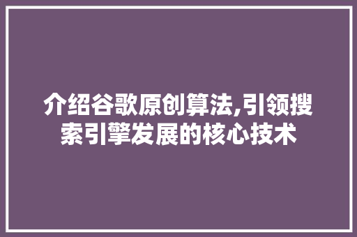 介绍谷歌原创算法,引领搜索引擎发展的核心技术