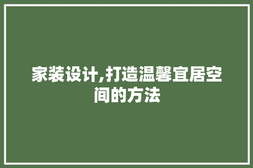 家装设计,打造温馨宜居空间的方法