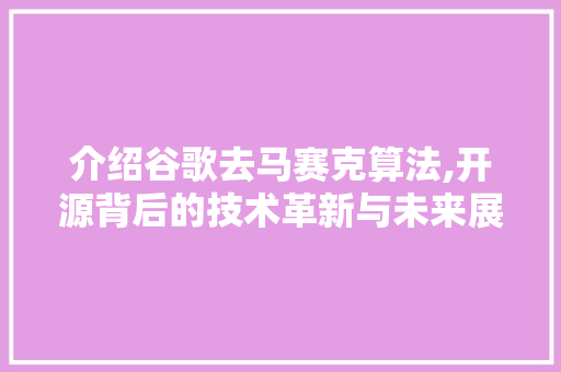 介绍谷歌去马赛克算法,开源背后的技术革新与未来展望