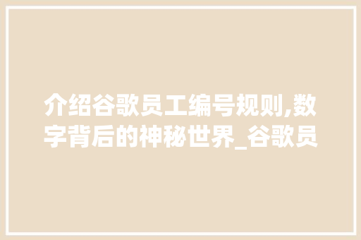 介绍谷歌员工编号规则,数字背后的神秘世界_谷歌员工编号规则查询器