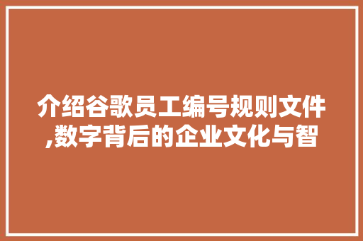 介绍谷歌员工编号规则文件,数字背后的企业文化与智慧