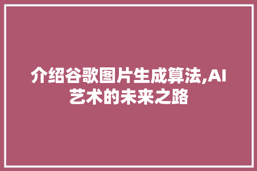 介绍谷歌图片生成算法,AI艺术的未来之路