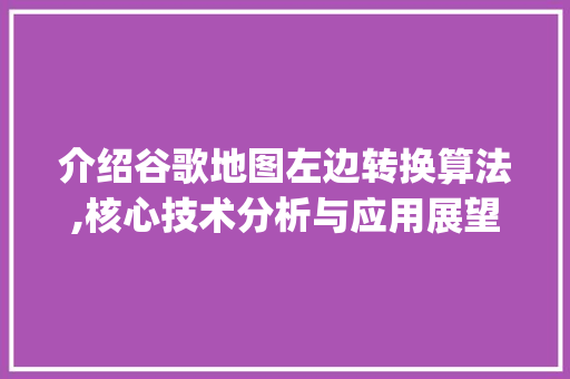介绍谷歌地图左边转换算法,核心技术分析与应用展望_谷歌地图左边转换算法js