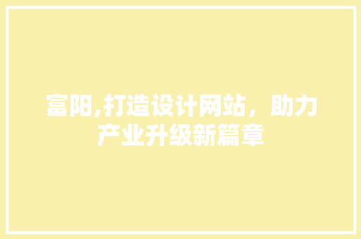 富阳,打造设计网站，助力产业升级新篇章
