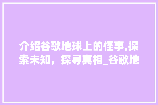 介绍谷歌地球上的怪事,探索未知，探寻真相_谷歌地球上的怪事游戏规则