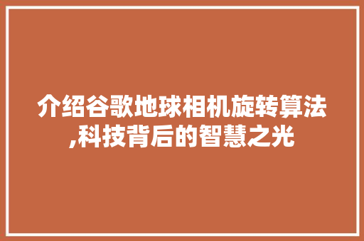 介绍谷歌地球相机旋转算法,科技背后的智慧之光