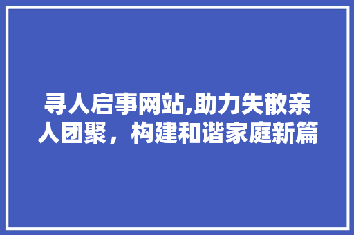 寻人启事网站,助力失散亲人团聚，构建和谐家庭新篇章