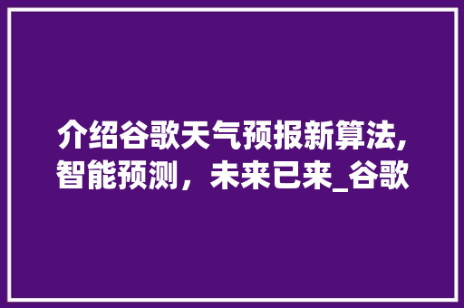 介绍谷歌天气预报新算法,智能预测，未来已来_谷歌天气预报新算法怎么设置