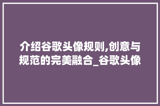 介绍谷歌头像规则,创意与规范的完美融合_谷歌头像规则是什么意思