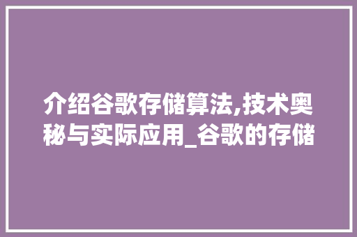 介绍谷歌存储算法,技术奥秘与实际应用_谷歌的存储算法是什么样的