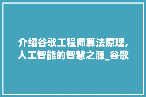 介绍谷歌工程师算法原理,人工智能的智慧之源_谷歌工程师算法原理图片