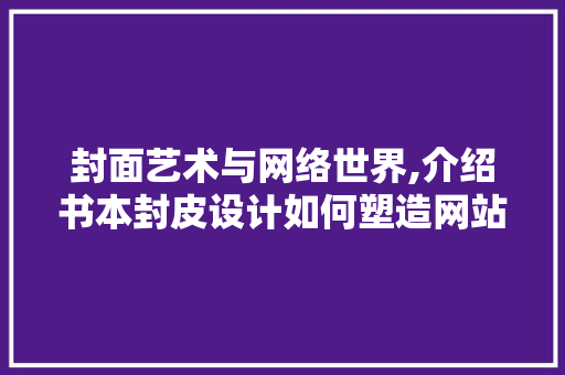 封面艺术与网络世界,介绍书本封皮设计如何塑造网站魅力