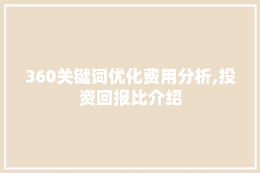 360关键词优化费用分析,投资回报比介绍