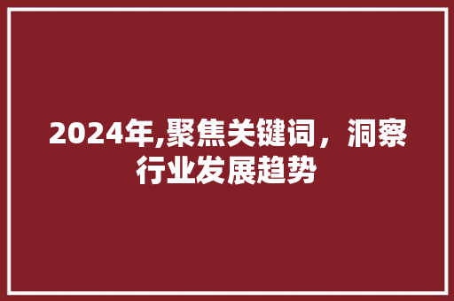 2024年,聚焦关键词，洞察行业发展趋势