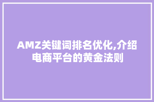 AMZ关键词排名优化,介绍电商平台的黄金法则