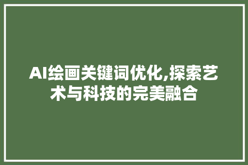 AI绘画关键词优化,探索艺术与科技的完美融合