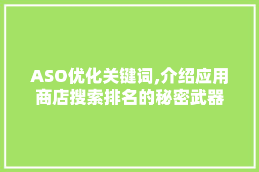 ASO优化关键词,介绍应用商店搜索排名的秘密武器