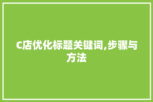 C店优化标题关键词,步骤与方法