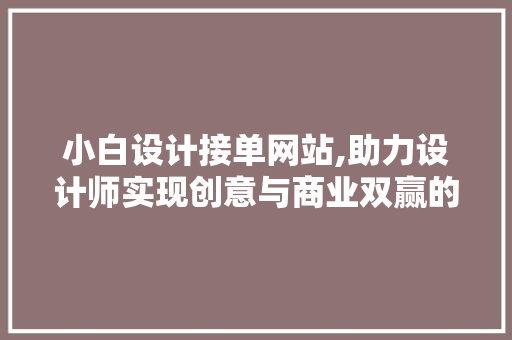 小白设计接单网站,助力设计师实现创意与商业双赢的桥梁 前端技术