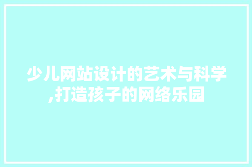 少儿网站设计的艺术与科学,打造孩子的网络乐园
