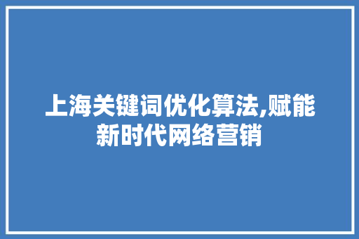 上海关键词优化算法,赋能新时代网络营销