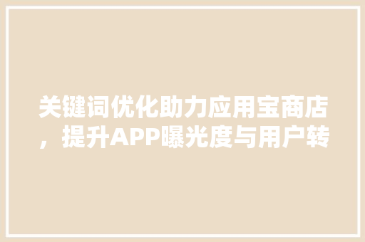 关键词优化助力应用宝商店，提升APP曝光度与用户转化率