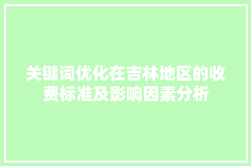 关键词优化在吉林地区的收费标准及影响因素分析