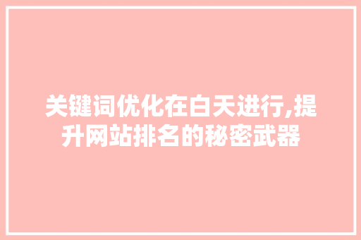 关键词优化在白天进行,提升网站排名的秘密武器